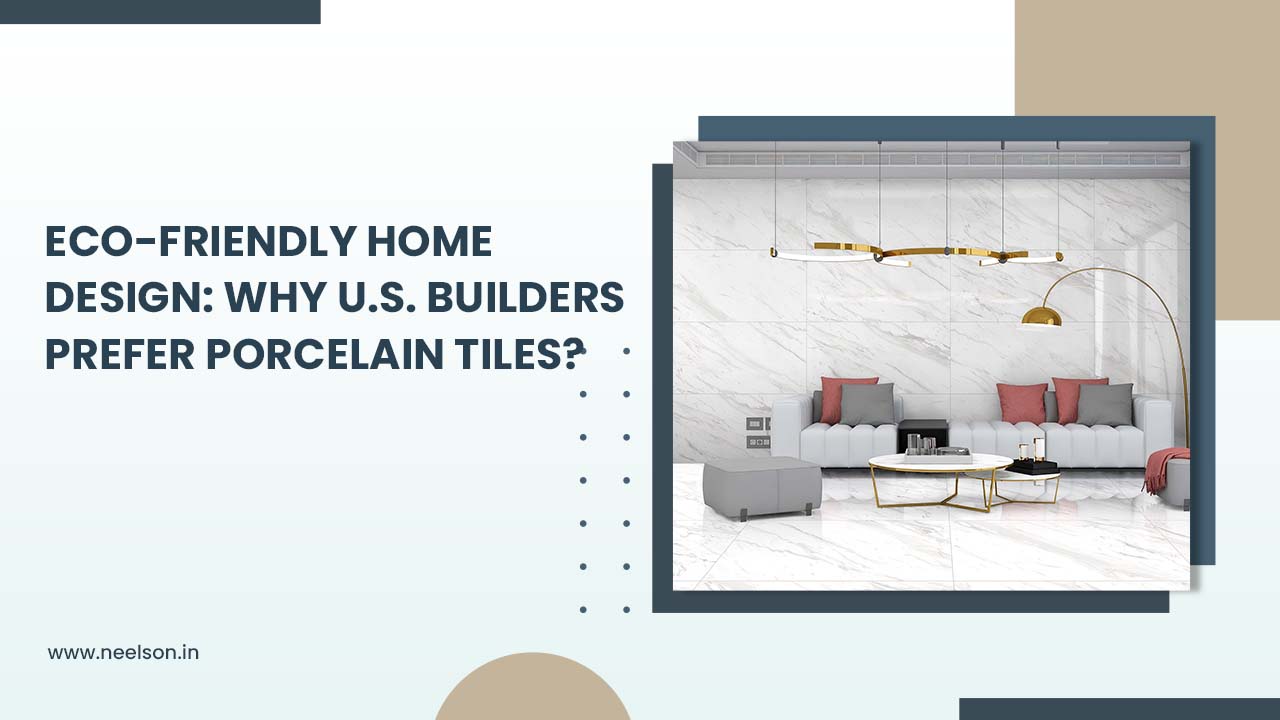 Eco-Friendly Home Design: Why U.S. Builders Prefer Porcelain Tiles?